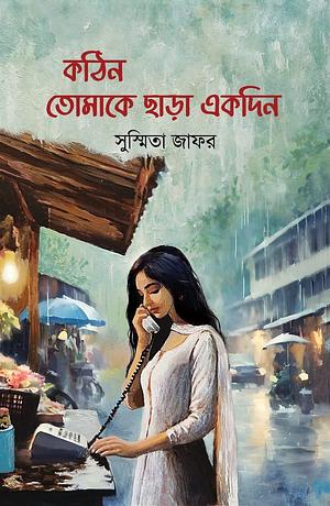 কঠিন তোমাকে ছাড়া একদিন by Sushmita Zafar