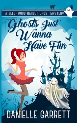Ghosts Just Wanna Have Fun: A Beechwood Harbor Ghost Mystery by Danielle Garrett
