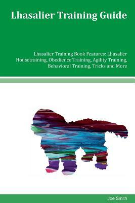Lhasalier Training Guide Lhasalier Training Book Features: Lhasalier Housetraining, Obedience Training, Agility Training, Behavioral Training, Tricks by Joe Smith