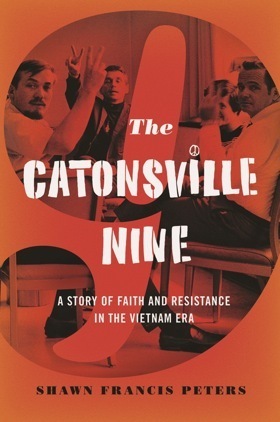 Catonsville Nine: A Story of Faith and Resistance in the Vietnam Era by Shawn Francis Peters