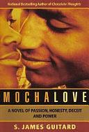 Mocha Love: A Novel of Passion, Honesty, Deceit, and Power by S. James Guitard