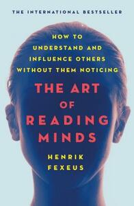 The Art of Reading Minds: How to Understand and Influence Others Without Them Noticing by Henrik Fexeus