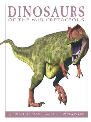 Dinosaurs of the Mid-Cretaceous: 25 Dinosaurs from 127--90 Million Years Ago by David West