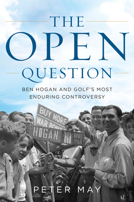 The Open Question: Ben Hogan and Golf's Most Enduring Controversy by Peter May