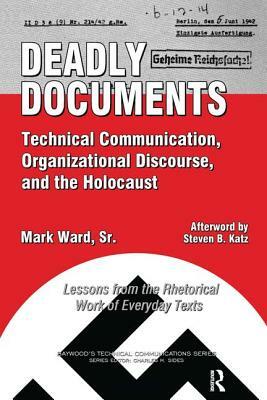 Deadly Documents: Technical Communication, Organizational Discourse, and the Holocaust: Lessons from the Rhetorical Work of Everyday Tex by Mark Ward