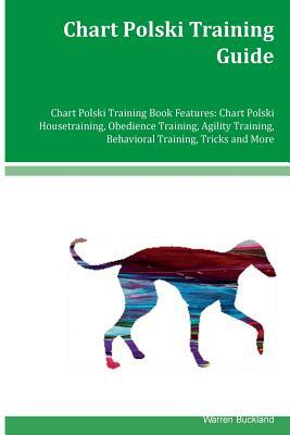 Chart Polski Training Guide Chart Polski Training Book Features: Chart Polski Housetraining, Obedience Training, Agility Training, Behavioral Training by Warren Buckland