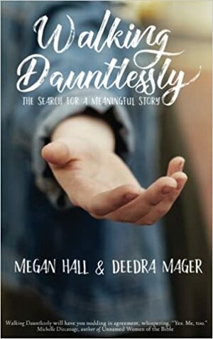 Walking Dauntlessly: The Search for a Meaningful Story by Deedra Mager, Megan Hall