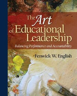 The Art of Educational Leadership: Balancing Performance and Accountability by Fenwick W. English