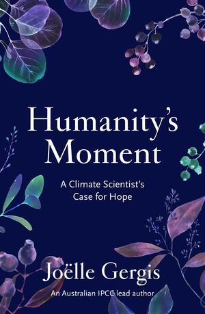 Humanity's Moment: a Climate Scientist's Case for Hope by Joëlle Gergis