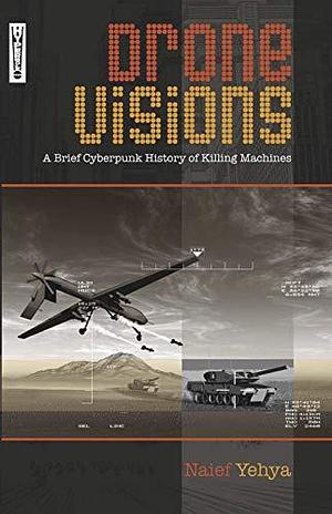 Drone Visions: A Brief Cyberpunk History of Killing Machines by Naief Yehya, Naief Yehya