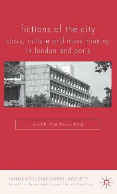 Fictions of the City: Class, Culture and Mass Housing in London and Paris by Matthew Taunton