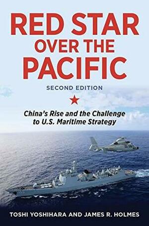 Red Star Over the Pacific, Revised Edition: China's Rise and the Challenge to U.S. Maritime Strategy by James R. Holmes, Toshi Yoshihara