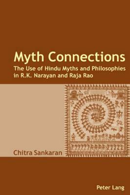 Myth Connections: The Use of Hindu Myths and Philosophies in R.K. Narayan and Raja Rao- (Enlarged with «the Myth Connection») by Chitra Sankaran