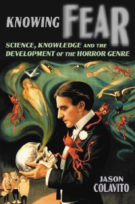 Knowing Fear: Science, Knowledge and the Development of the Horror Genre by Jason Colavito