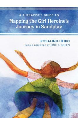 A Therapist's Guide to Mapping the Girl Heroine's Journey in Sandplay by Rosalind Heiko
