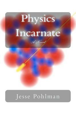 Physics Incarnate by Jesse Pohlman