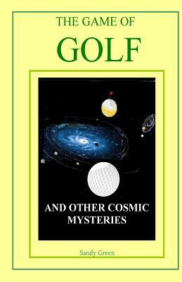 The Game of Golf: And Other Cosmic Mysteries by Sandy Green