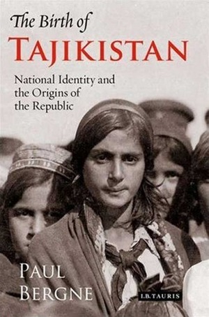 The Birth of Tajikistan: National Identity and the Origins of the Republic by Paul Bergne