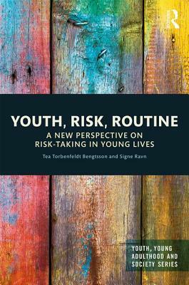 Youth, Risk, Routine: A New Perspective on Risk-Taking in Young Lives by Tea Torbenfeldt Bengtsson, Signe Ravn