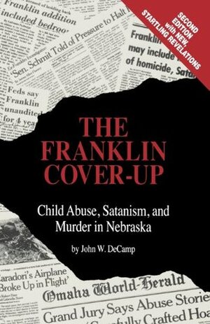 The Franklin Cover-Up: Child Abuse, Satanism, and Murder in Nebraska by John W. DeCamp