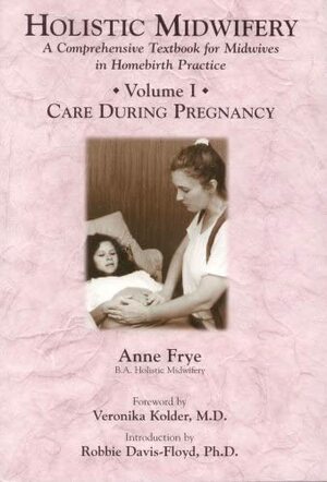 Holistic Midwifery : Care During Pregnancy Vol. 1 by Anne Frye