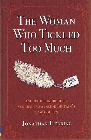 The Woman who Tickled Too Much: And Other Incredible Stories from Inside Britain's Law Courts by Jonathan Herring