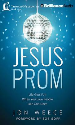 Jesus Prom: Life Gets Fun When You Love People Like God Does by Jon Weece