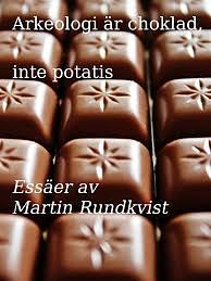 Arkeologi är choklad, inte potatis. Essäer. by Martin Rundkvist