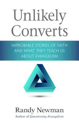 Unlikely Converts: Improbable Stories of Faith and What They Teach Us about Evangelism by Randy Newman