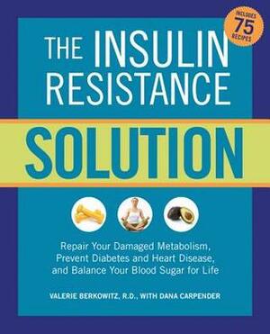 The Insulin Resistance Solution: Repair Your Damaged Metabolism, Prevent Diabetes and Heart Disease, and Balance Your Blood Sugar for Life by Dana Carpender, Valerie Berkowitz