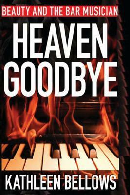 Beauty and the Bar Musician: Heaven Goodbye by Kathleen Bellows