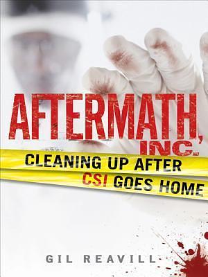 Aftermath, Inc.: Cleaning Up After Csi Goes Home by Gil Reavill