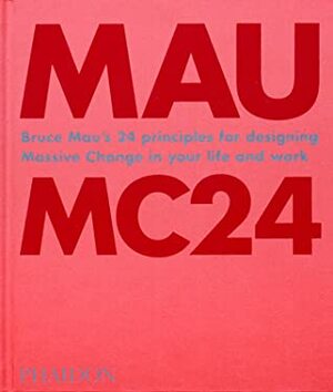 Bruce Mau: MC24: Bruce Mau's 24 Principles for Designing Massive Change in your Life and Work by Bruce Mau