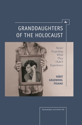 Granddaughters of the Holocaust: Never Forgetting What They Didn't Experience by Nirit Gradwohl Pisano