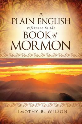 A Plain English Reference to the Book of Mormon by Timothy B Wilson, Timothy Wilson
