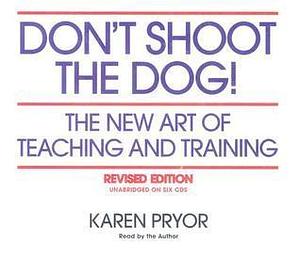 Don't Shoot the Dog! The New Art of Teaching and Training, Revised Edition by Karen Pryor, Karen Pryor