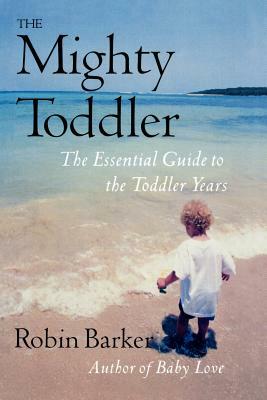 The Mighty Toddler: The Essential Guide to the Toddler Years by Robin Barker