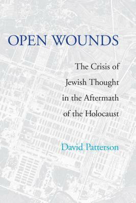 Open Wounds: The Crisis of Jewish Thought in the Aftermath of the Holocaust by David Patterson