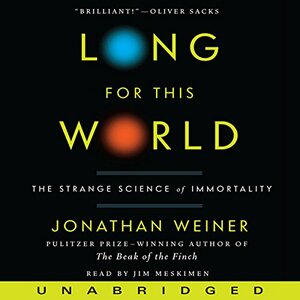 Long for This World: The Strange Science of Immortality by Jonathan Weiner