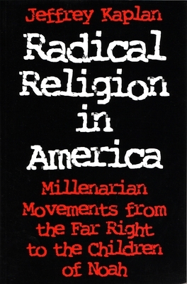 Radical Religion in America: Millenarian Movements from the Far Right to the Children of Noah by Jeffrey Kaplan