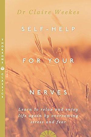 Self-Help for Your Nerves: Learn to relax and enjoy life again by overcoming stress, anxiety, and fear: Learn to Relax and Enjoy Life Again by Overcoming Stress and Fear by Claire Weekes, Claire Weekes