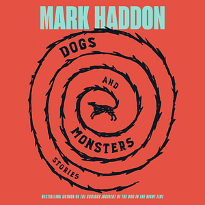 Dogs and Monsters: Stories by Mark Haddon