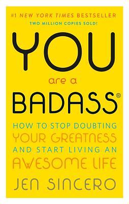 You Are a Badass: How to Stop Doubting Your Greatness and Start Living an Awesome Life by Jen Sincero