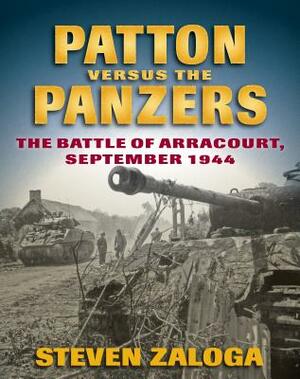 Patton Versus the Panzers: The Battle of Arracourt, September 1944 by Steven Zaloga