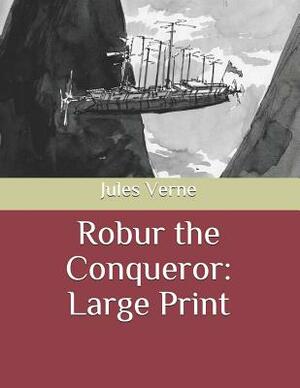 Robur the Conqueror: Large Print by Jules Verne