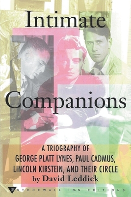 Intimate Companions - A Triography of George Platt Lynes, Paul Cadmus, Lincoln Kirstein, and Their Circle by David Leddick