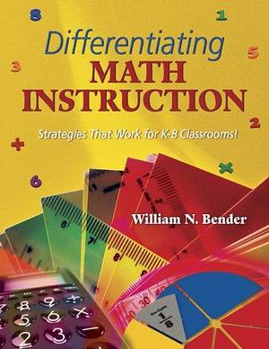 Differentiating Math Instruction: Strategies That Work for K-8 Classrooms! by William N. Bender