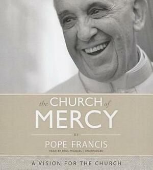 The Church of Mercy: A Vision for the Church by Pope Francis, Paul Michael