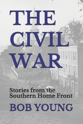 The Civil War: Stories from the Southern Home Front by Bob Young