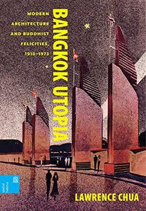 Bangkok Utopia: Modern Architecture and Buddhist Felicities, 1910–1973 by Lawrence Chua
